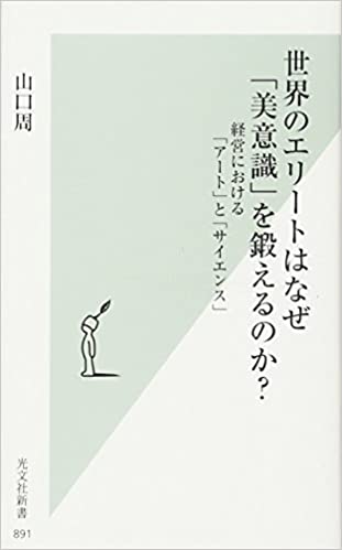 世界のエリートはなぜ「美意識」を鍛えるのか? 経営における「アート」と「サイエンス」 書籍世界のエリートはなぜ「美意識」を鍛えるのか? 経営における「アート」と「サイエンス」(山口 周/光文社)」の表紙画像